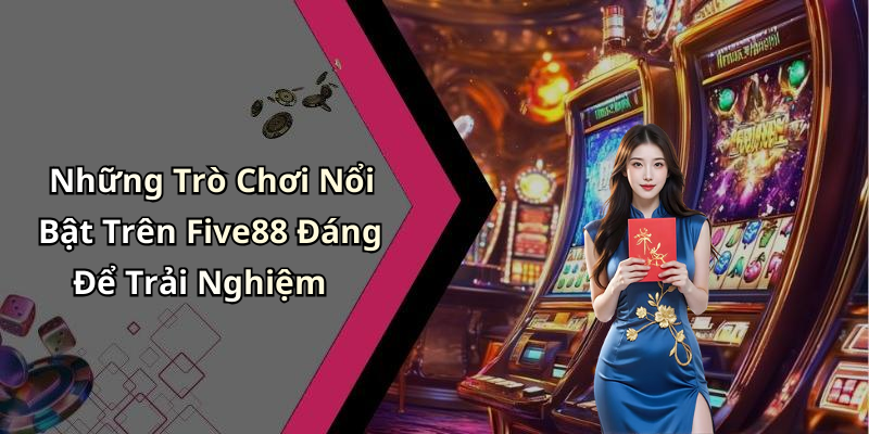 Những Trò Chơi Nổi Bật Trên Five88 Đáng Để Trải Nghiệm
