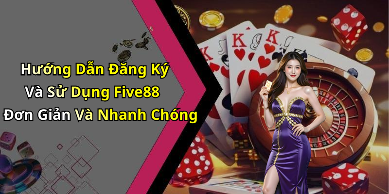 Hướng Dẫn Đăng Ký Và Sử Dụng Five88 Đơn Giản Và Nhanh Chóng