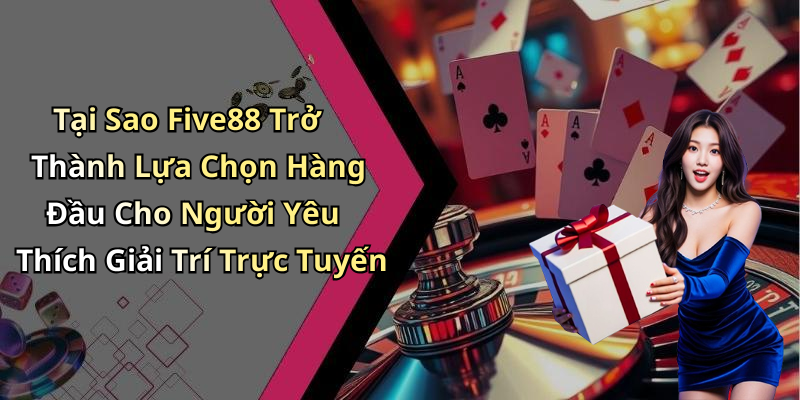 Tại Sao Five88 Trở Thành Lựa Chọn Hàng Đầu Cho Người Yêu Thích Giải Trí Trực Tuyến