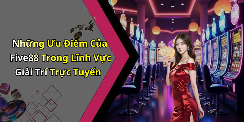 Những Ưu Điểm Của Five88 Trong Lĩnh Vực Giải Trí Trực Tuyến