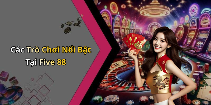 Các Trò Chơi Nổi Bật Tại Five 88