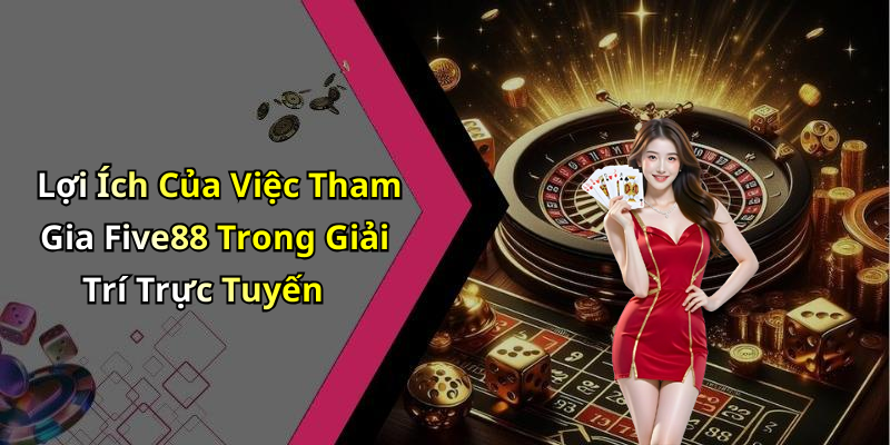 Lợi Ích Của Việc Tham Gia Five88 Trong Giải Trí Trực Tuyến