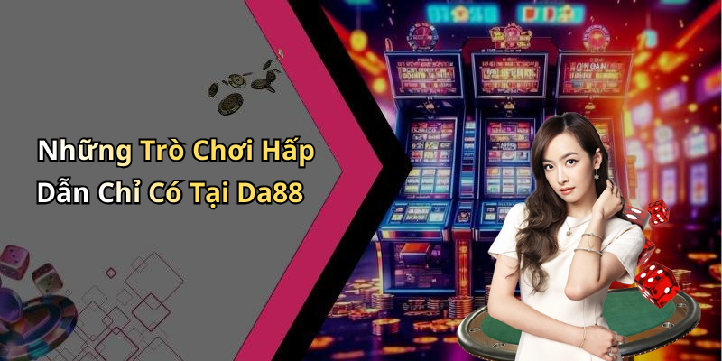 Những Trò Chơi Hấp Dẫn Chỉ Có Tại Da88