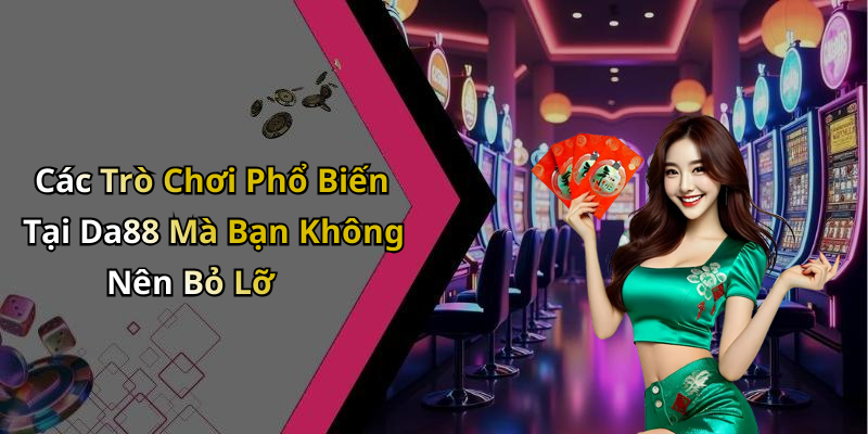Các Trò Chơi Phổ Biến Tại Da88 Mà Bạn Không Nên Bỏ Lỡ