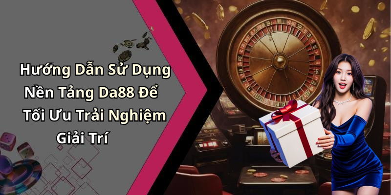 Hướng Dẫn Sử Dụng Nền Tảng Da88 Để Tối Ưu Trải Nghiệm Giải Trí