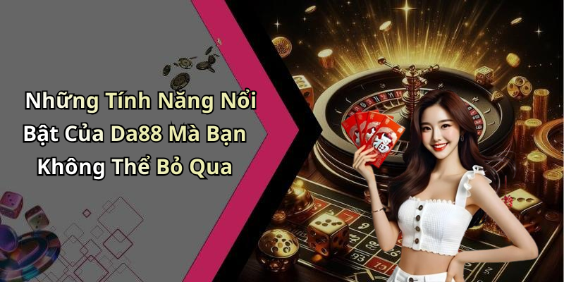 Những Tính Năng Nổi Bật Của Da88 Mà Bạn Không Thể Bỏ Qua