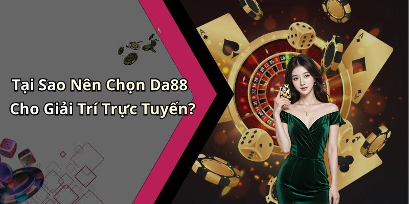 Tại Sao Nên Chọn Da88 Cho Giải Trí Trực Tuyến?