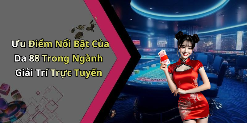 Ưu Điểm Nổi Bật Của Da 88 Trong Ngành Giải Trí Trực Tuyến