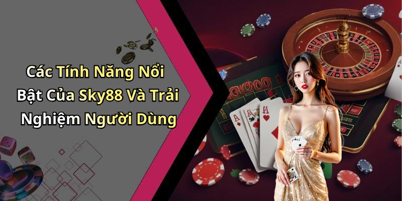 Các Tính Năng Nổi Bật Của Sky88 Và Trải Nghiệm Người Dùng