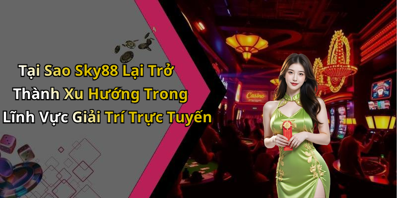 Tại Sao Sky88 Lại Trở Thành Xu Hướng Trong Lĩnh Vực Giải Trí Trực Tuyến