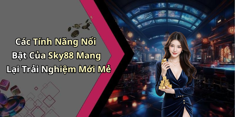 Các Tính Năng Nổi Bật Của Sky88 Mang Lại Trải Nghiệm Mới Mẻ