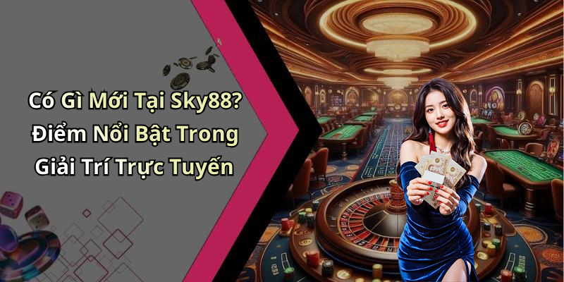 Có Gì Mới Tại Sky88? Điểm Nổi Bật Trong Giải Trí Trực Tuyến