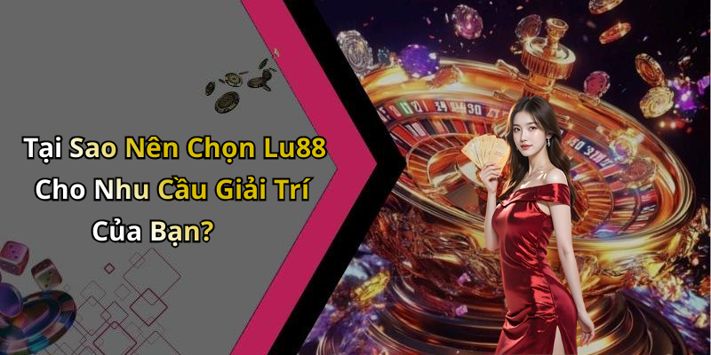 Tại Sao Nên Chọn Lu88 Cho Nhu Cầu Giải Trí Của Bạn?