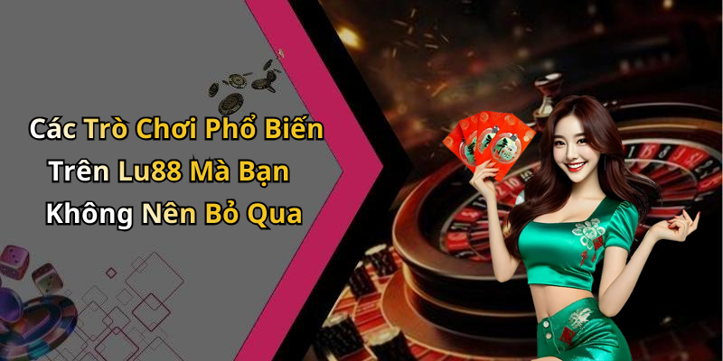 Các Trò Chơi Phổ Biến Trên Lu88 Mà Bạn Không Nên Bỏ Qua