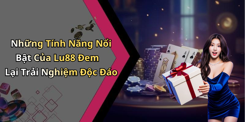 Những Tính Năng Nổi Bật Của Lu88 Đem Lại Trải Nghiệm Độc Đáo