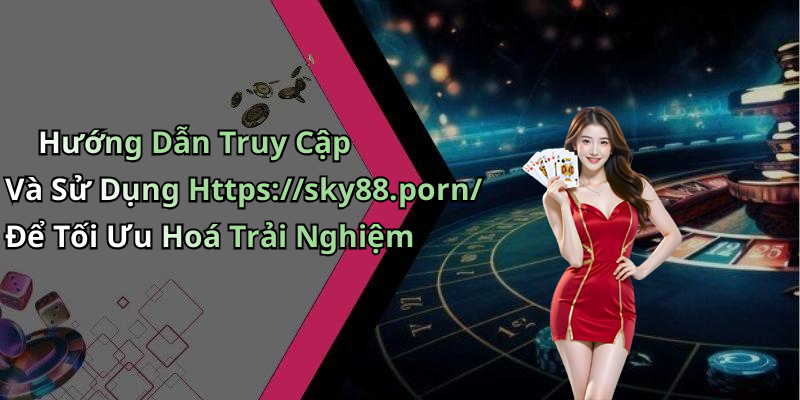 Hướng Dẫn Truy Cập Và Sử Dụng Https://sky88.porn/ Để Tối Ưu Hoá Trải Nghiệm