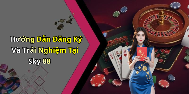 Hướng Dẫn Đăng Ký Và Trải Nghiệm Tại Sky 88