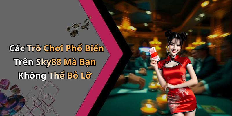 Các Trò Chơi Phổ Biến Trên Sky88 Mà Bạn Không Thể Bỏ Lỡ