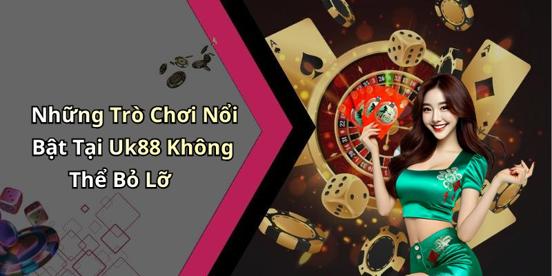 Những Trò Chơi Nổi Bật Tại Uk88 Không Thể Bỏ Lỡ