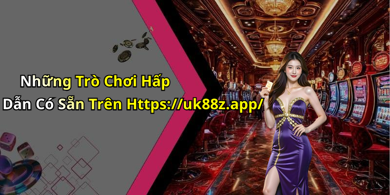 Những Trò Chơi Hấp Dẫn Có Sẵn Trên Https://uk88z.app/