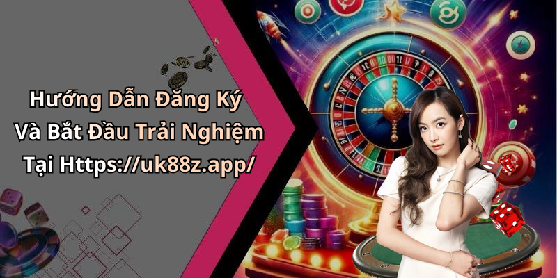Hướng Dẫn Đăng Ký Và Bắt Đầu Trải Nghiệm Tại Https://uk88z.app/