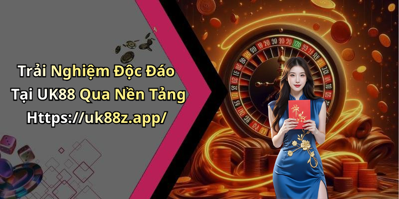 Trải Nghiệm Độc Đáo Tại UK88 Qua Nền Tảng Https://uk88z.app/