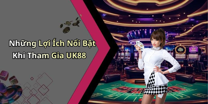 Những Lợi Ích Nổi Bật Khi Tham Gia UK88