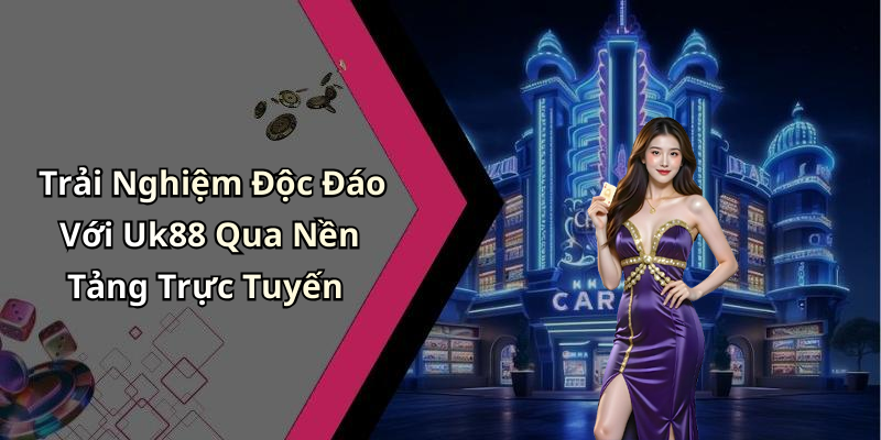 Trải Nghiệm Độc Đáo Với Uk88 Qua Nền Tảng Trực Tuyến