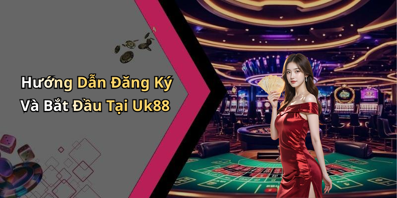 Hướng Dẫn Đăng Ký Và Bắt Đầu Tại Uk88