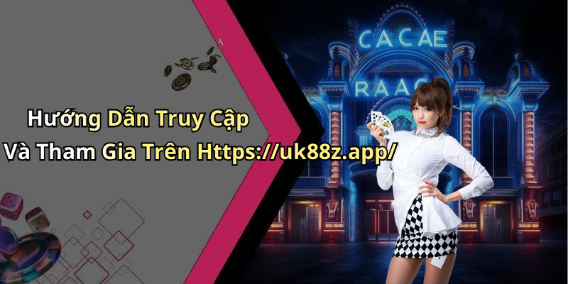 Hướng Dẫn Truy Cập Và Tham Gia Trên Https://uk88z.app/