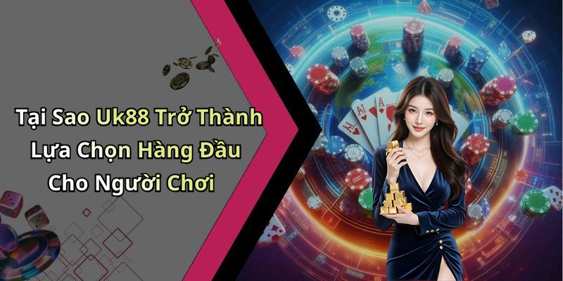 Tại Sao Uk88 Trở Thành Lựa Chọn Hàng Đầu Cho Người Chơi