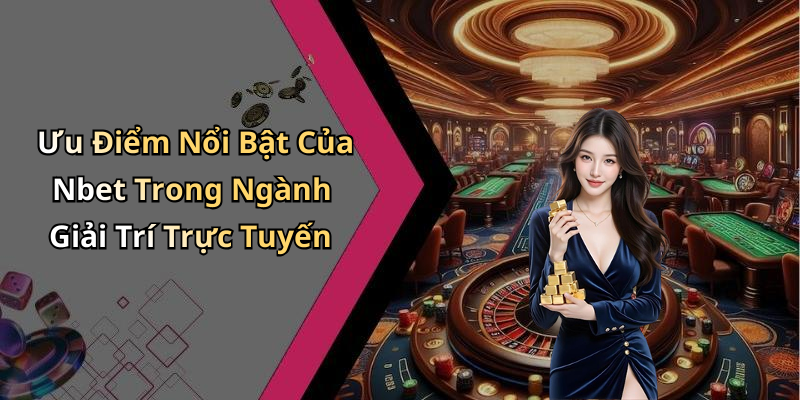 Ưu Điểm Nổi Bật Của Nbet Trong Ngành Giải Trí Trực Tuyến