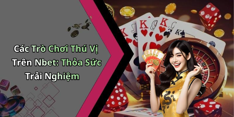Các Trò Chơi Thú Vị Trên Nbet: Thỏa Sức Trải Nghiệm