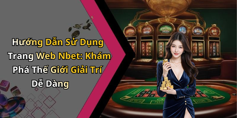 Hướng Dẫn Sử Dụng Trang Web Nbet: Khám Phá Thế Giới Giải Trí Dễ Dàng