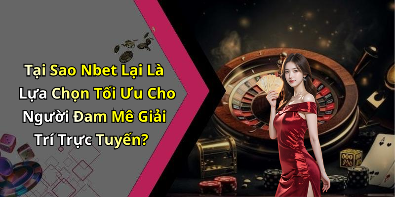 Tại Sao Nbet Lại Là Lựa Chọn Tối Ưu Cho Người Đam Mê Giải Trí Trực Tuyến?