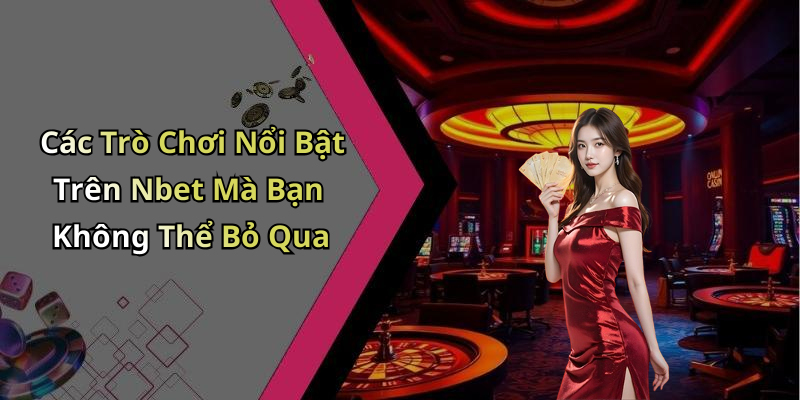 Các Trò Chơi Nổi Bật Trên Nbet Mà Bạn Không Thể Bỏ Qua