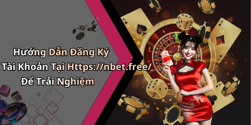 Hướng Dẫn Đăng Ký Tài Khoản Tại Https://nbet.free/ Để Trải Nghiệm