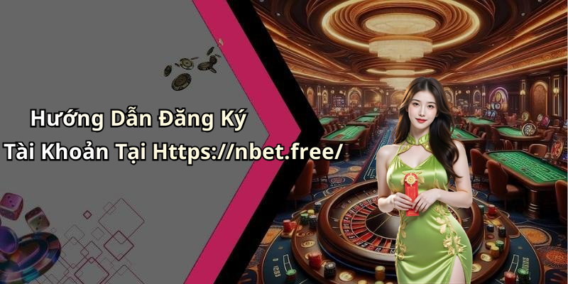 Hướng Dẫn Đăng Ký Tài Khoản Tại Https://nbet.free/