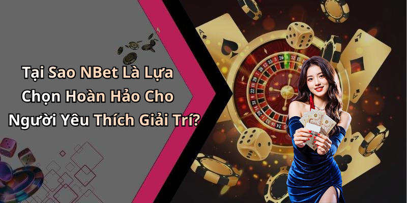 Tại Sao NBet Là Lựa Chọn Hoàn Hảo Cho Người Yêu Thích Giải Trí?