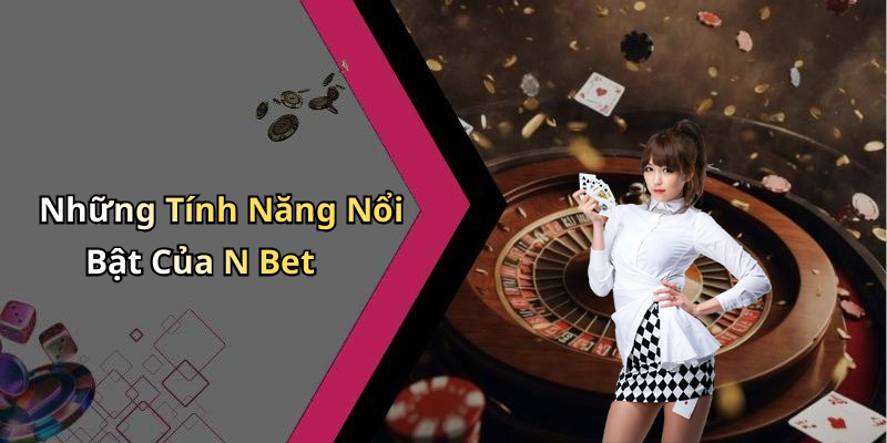 Những Tính Năng Nổi Bật Của N Bet