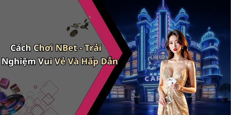 Cách Chơi NBet - Trải Nghiệm Vui Vẻ Và Hấp Dẫn
