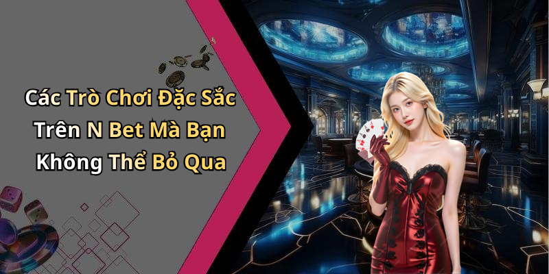 Các Trò Chơi Đặc Sắc Trên N Bet Mà Bạn Không Thể Bỏ Qua