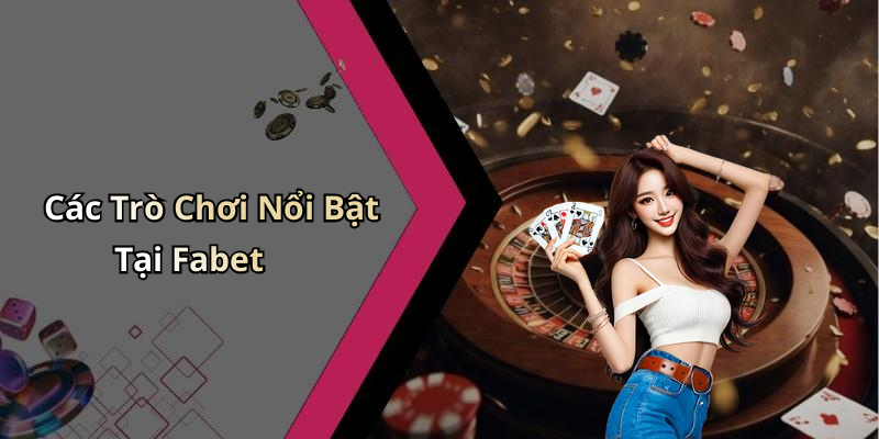 Các Trò Chơi Nổi Bật Tại Fabet