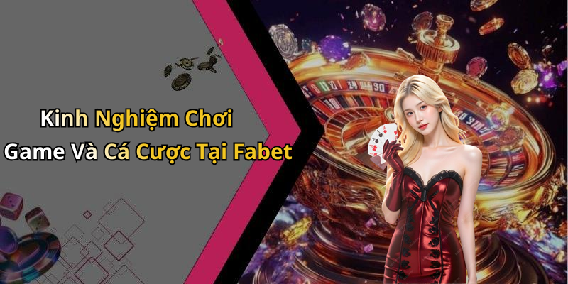Kinh Nghiệm Chơi Game Và Cá Cược Tại Fabet