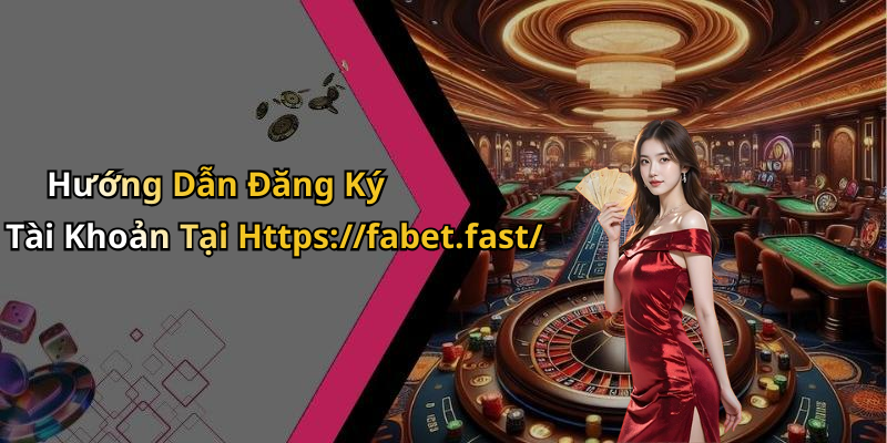 Hướng Dẫn Đăng Ký Tài Khoản Tại Https://fabet.fast/