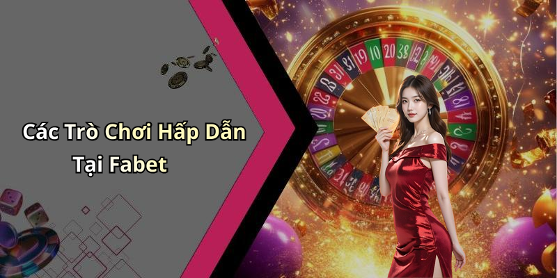 Các Trò Chơi Hấp Dẫn Tại Fabet