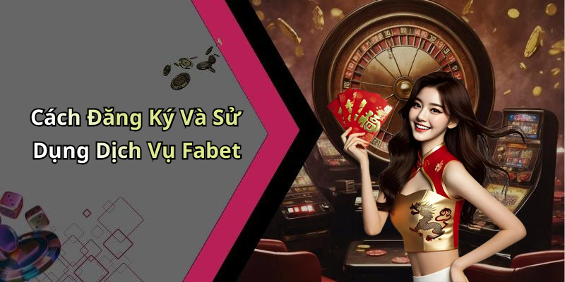 Cách Đăng Ký Và Sử Dụng Dịch Vụ Fabet