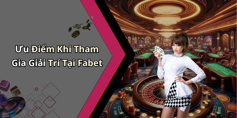 Ưu Điểm Khi Tham Gia Giải Trí Tại Fabet