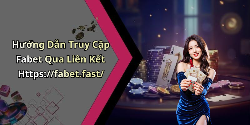 Hướng Dẫn Truy Cập Fabet Qua Liên Kết Https://fabet.fast/
