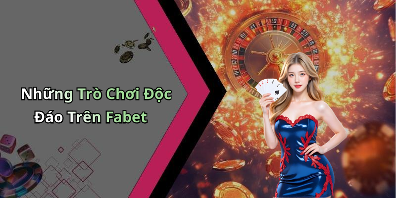 Những Trò Chơi Độc Đáo Trên Fabet